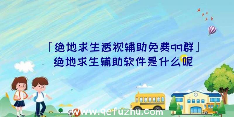 「绝地求生透视辅助免费qq群」|绝地求生辅助软件是什么呢